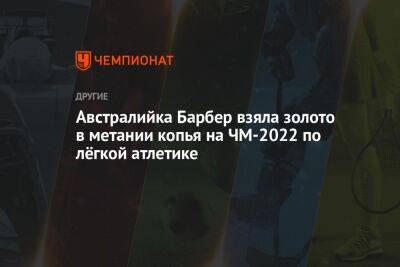 Австралийка Барбер взяла золото в метании копья на ЧМ-2022 по лёгкой атлетике - championat.com - США - Токио - Австралия - Япония - штат Орегон - Эфиопия - Ямайка