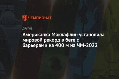 Американка Маклафлин установила мировой рекорд в беге с барьерами на 400 м на ЧМ-2022 - championat.com - США - Голландия - штат Орегон - Эфиопия - Ямайка