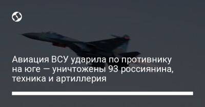 Авиация ВСУ ударила по противнику на юге — уничтожены 93 россиянина, техника и артиллерия - liga.net - США - Украина - Николаевская обл. - Херсонская обл.