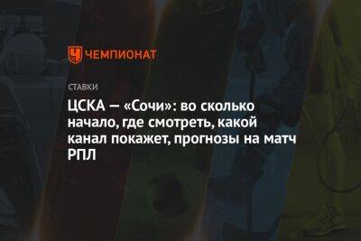 Марио Фернандес - ЦСКА — «Сочи»: во сколько начало, где смотреть, какой канал покажет, прогнозы на матч РПЛ - championat.com - Россия - Швейцария - Сочи