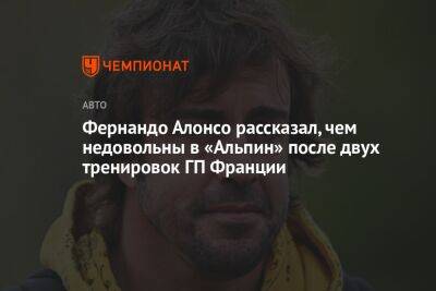 Фернандо Алонсо - Фернандо Алонсо рассказал, чем недовольны в «Альпин» после двух тренировок ГП Франции - championat.com - Франция