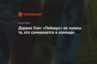 Хэм Дарвин - Дарвин Хэм: «Лейкерс» не нужны те, кто сомневается в команде - championat.com - Лос-Анджелес