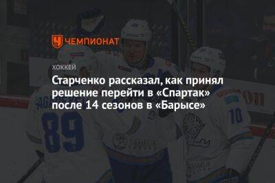 Роман Старченко - Старченко рассказал, как принял решение перейти в «Спартак» после 14 сезонов в «Барысе» - championat.com