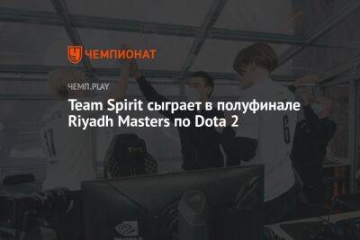 Team Spirit сыграет в полуфинале Riyadh Masters по Dota 2 - championat.com - Китай - Саудовская Аравия