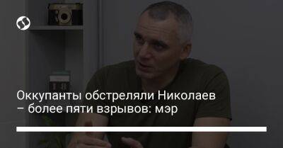 Александр Сенкевич Николаев - Оккупанты обстреляли Николаев – более пяти взрывов: мэр - liga.net - Россия - Украина