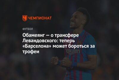 Усман Дембеле - Роберт Левандовский - Обамеянг — о трансфере Левандовского: теперь «Барселона» может бороться за трофеи - championat.com