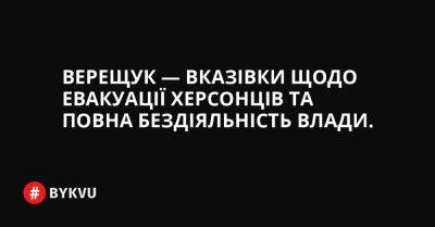 Верещук — вказівки щодо евакуації херсонців та повна бездіяльність влади. - bykvu.com - Украина - Росія - місто Запоріжжя - місто Маріуполь - місто Херсон