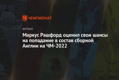 Маркус Рашфорд - Маркус Рашфорд оценил свои шансы на попадание в состав сборной Англии на ЧМ-2022 - championat.com - США - Англия - Франция - Иран - Катар