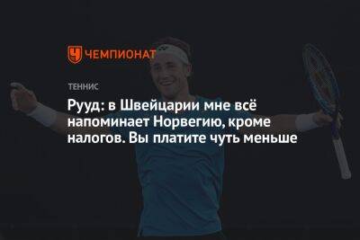 Каспер Рууд - Маттео Берреттини - Рууд: в Швейцарии мне всё напоминает Норвегию, кроме налогов. Вы платите чуть меньше - championat.com - Норвегия - Швейцария