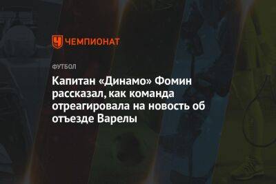 Даниил Фомин - Капитан «Динамо» Фомин рассказал, как команда отреагировала на новость об отъезде Варелы - championat.com