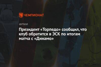 Денис Маслов - Президент «Торпедо» сообщил, что клуб обратится в ЭСК по итогам матча с «Динамо» - championat.com