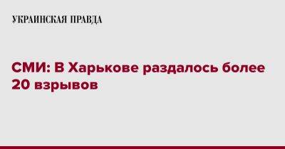 СМИ: В Харькове раздалось более 20 взрывов - pravda.com.ua - Харьковская обл. - Николаевская обл. - Харьков