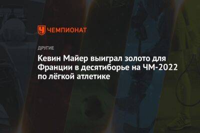 Кевин Майер выиграл золото для Франции в десятиборье на ЧМ-2022 по лёгкой атлетике - championat.com - США - Франция - штат Орегон - Кения - Эфиопия