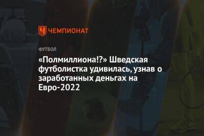 На Евро - «Полмиллиона!?» Шведская футболистка удивилась, узнав о заработанных деньгах на Евро-2022 - championat.com - Швеция