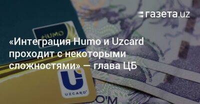 «Интеграция Humo и Uzcard проходит с некоторыми сложностями» — глава ЦБ - gazeta.uz - Узбекистан