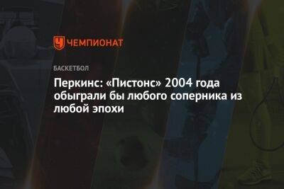 Перкинс: «Пистонс» 2004 года обыграли бы любого соперника из любой эпохи - championat.com - Бостон - Лос-Анджелес