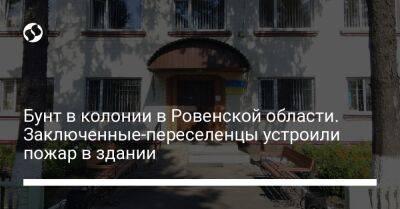 Бунт в колонии в Ровенской области. Заключенные-переселенцы устроили пожар в здании - liga.net - Украина - Запорожская обл. - Ровенская обл.