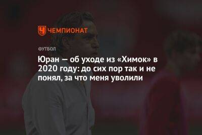 Сергей Юран - Юран — об уходе из «Химок» в 2020 году: до сих пор так и не понял, за что меня уволили - championat.com - Хабаровск