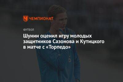 Антон Шунин - Андрей Панков - Шунин оценил игру молодых защитников Сазонова и Кутицкого в матче с «Торпедо» - championat.com - Москва - Россия