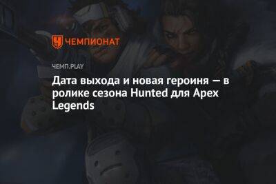 Дата выхода и новая героиня — в ролике сезона Hunted для Apex Legends - championat.com