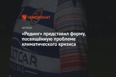 «Рединг» представил форму, посвящённую проблеме климатического кризиса - championat.com