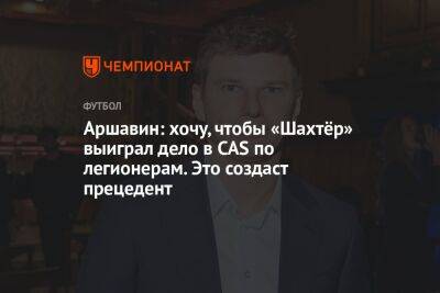 Андрей Аршавин - Аршавин: хочу, чтобы «Шахтёр» выиграл дело в CAS по легионерам. Это создаст прецедент - championat.com - Россия - Санкт-Петербург - Донецк