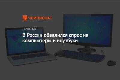В России обвалился спрос на компьютеры и ноутбуки - championat.com - Россия