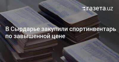 В Сырдарье закупили спортинвентарь по завышенной цене - gazeta.uz - Узбекистан