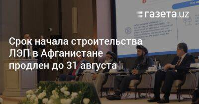 Срок начала строительства ЛЭП в Афганистане продлен до 31 августа - gazeta.uz - Узбекистан - Афганистан