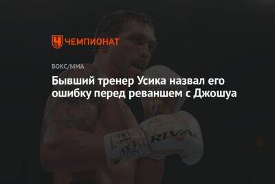 Александр Усик - Энтони Джошуа - Бывший тренер Усика назвал его ошибку перед реваншем с Джошуа - championat.com - Украина - Англия - Саудовская Аравия