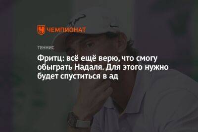 Рафаэль Надаль - Фритц Тейлор - Фритц: всё ещё верю, что смогу обыграть Надаля. Для этого нужно будет спуститься в ад - championat.com - США