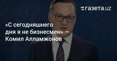 Комил Алламжонов - «С сегодняшнего дня я не бизнесмен» — Комил Алламжонов - gazeta.uz - Узбекистан