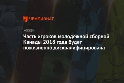 Часть игроков молодёжной сборной Канады 2018 года будет пожизненно дисквалифицирована - championat.com - Канада