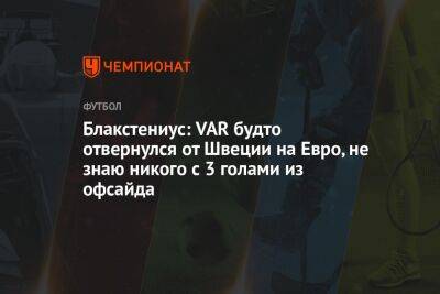 На Евро - Блакстениус: VAR будто отвернулся от Швеции на Евро, не знаю никого с 3 голами из офсайда - championat.com - Англия - Лондон - Германия - Франция - Швеция - Голландия