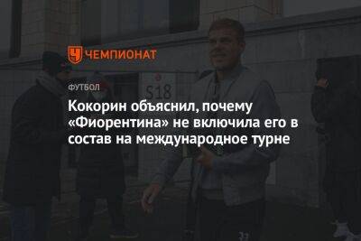 Александр Кокорин - Кокорин объяснил, почему «Фиорентина» не включила его в состав на международное турне - championat.com - Москва - Россия