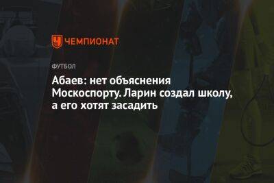 Николай Ларин - Абаев: нет объяснения поведению Москомспорта. Ларин создал школу, а его хотят засадить - championat.com - Москва - Россия