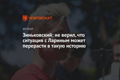 Андрей Панков - Антон Зиньковский - Николай Ларин - Зиньковский: не верил, что ситуация с Лариным может перерасти в такую историю - championat.com