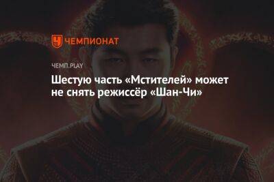 Шестую часть «Мстителей» может не снять режиссёр «Шан-Чи» - championat.com