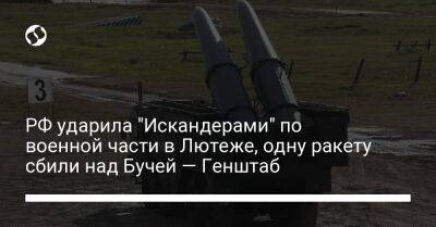 Алексей Громов - РФ ударила "Искандерами" по военной части в Лютеже, одну ракету сбили над Бучей — Генштаб - liga.net - Россия - Украина - Белоруссия - Черниговская обл.