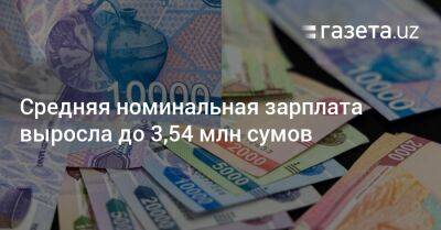 Средняя номинальная зарплата выросла до 3,54 млн сумов - gazeta.uz - Узбекистан - Ташкент