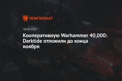 Кооперативную Warhammer 40,000: Darktide отложили до конца ноября - championat.com - Россия