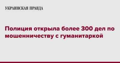 Игорь Клименко - Полиция открыла более 300 дел по мошенничеству с гуманитаркой - pravda.com.ua