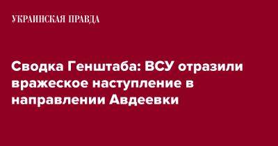 Сводка Генштаба: ВСУ отразили вражеское наступление в направлении Авдеевки - pravda.com.ua - Новопавловск