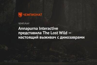 Annapurna Interactive представила The Lost Wild — настоящий выживач с динозаврами - championat.com
