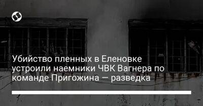 Евгений Пригожин - Убийство пленных в Еленовке устроили наемники ЧВК Вагнера по команде Пригожина — разведка - liga.net - Москва - Россия - Украина