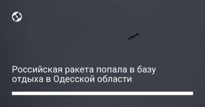 Российская ракета попала в базу отдыха в Одесской области - liga.net - Украина - Одесса - Одесская обл.