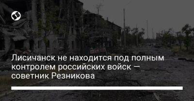 Сергей Шойгу - Владимир Путин - Юрий Сак - Лисичанск не находится под полным контролем российских войск — советник Резникова - liga.net - Москва - Россия - Украина - Луганская обл. - Лисичанск