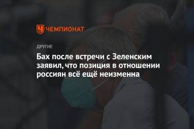 Владимир Зеленский - Томас Бах - Бах после встречи с Зеленским заявил, что позиция в отношении россиян всё ещё неизменна - championat.com - Украина - Париж - Будапешт