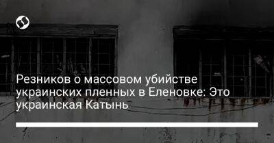 Алексей Резников - Резников о массовом убийстве украинских пленных в Еленовке: Это украинская Катынь - liga.net - Россия - Украина - Смоленская обл. - Польша