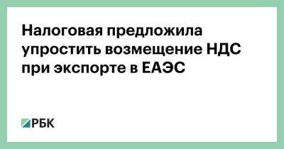 Налоговая предложила упростить возмещение НДС при экспорте в ЕАЭС - smartmoney.one - Россия - Казахстан - Белоруссия